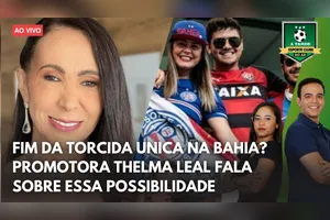 FIM DA TORCIDA ÚNICA NA BAHIA? - CONVIDADA PROMOTORA THELMA LEAL